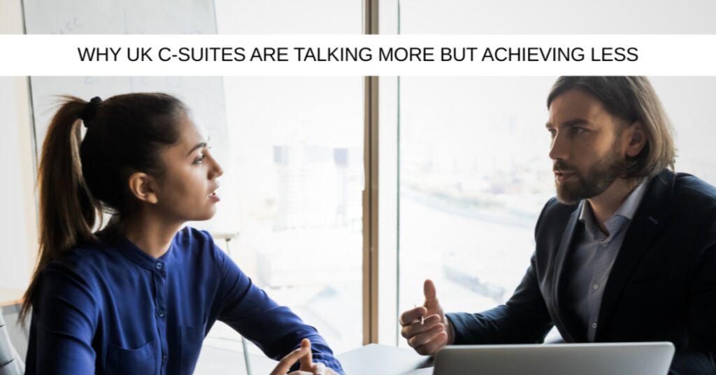 Why UK C-Suites are talking more but achieving less