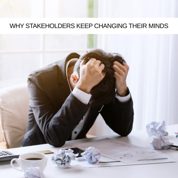 The Real Reason Stakeholders Keep Changing Their Minds